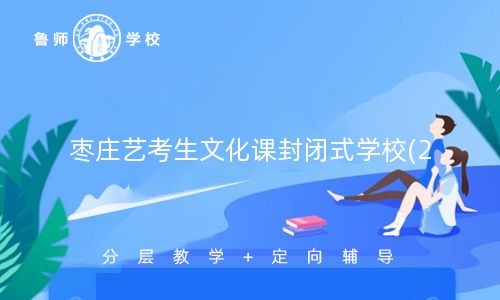 枣庄艺考生文化课封闭式学校(2023年最新推荐)